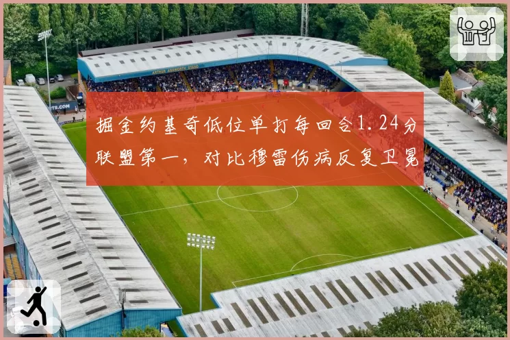 掘金约基奇低位单打每回合1.24分联盟第一，对比穆雷伤病反复卫冕冠军替补深度显危机__br_