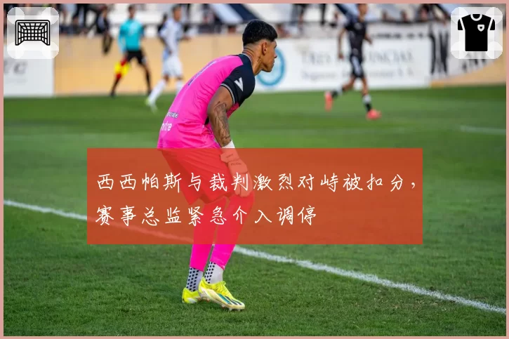 西西帕斯与裁判激烈对峙被扣分，赛事总监紧急介入调停