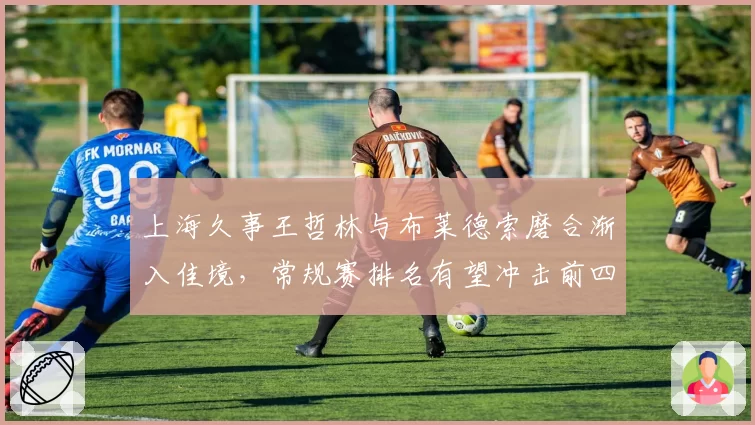 上海久事王哲林与布莱德索磨合渐入佳境，常规赛排名有望冲击前四