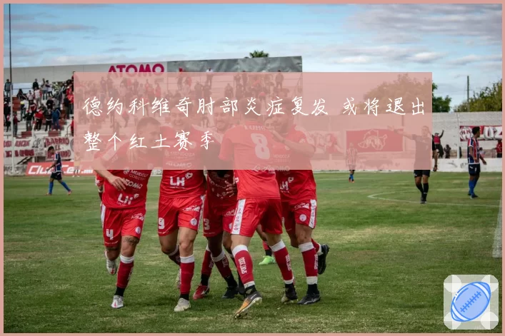 德约科维奇肘部炎症复发 或将退出整个红土赛季