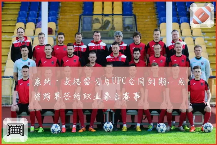 康纳·麦格雷戈与UFC合同到期，或将跨界签约职业拳击赛事