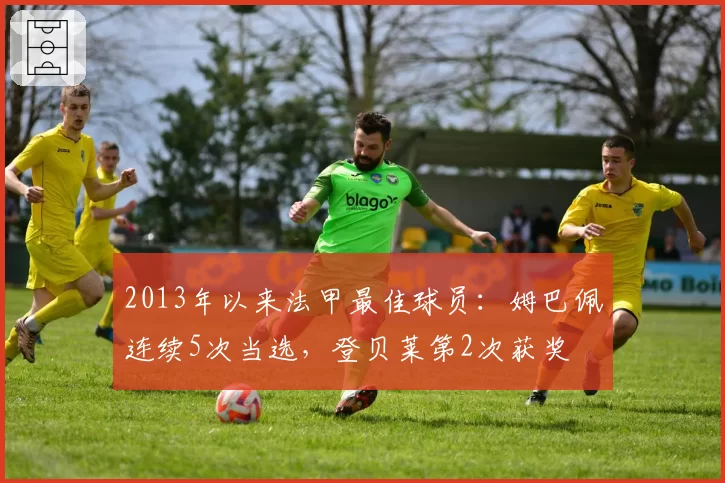 2013年以来法甲最佳球员：姆巴佩连续5次当选，登贝莱第2次获奖