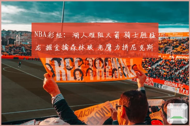 NBA彩经：湖人难阻火箭 骑士胜猛龙 掘金擒森林狼 老鹰力拼尼克斯
