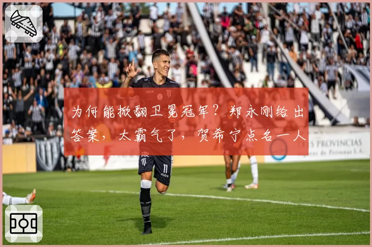 为何能掀翻卫冕冠军？郑永刚给出答案，太霸气了，贺希宁点名一人