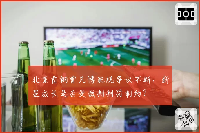 北京首钢曾凡博犯规争议不断，新星成长是否受裁判判罚制约？