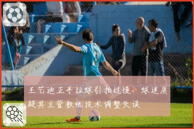 王艺迪正手拉球引拍过慢,球迷质疑其主管教练技术调整失误