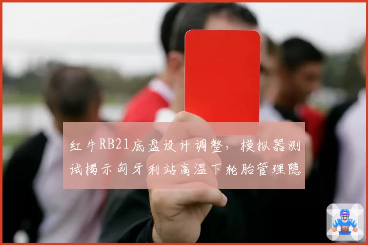 红牛RB21底盘设计调整，模拟器测试揭示匈牙利站高温下轮胎管理隐患