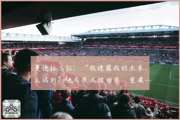 曼德拉戈拉：“我透露我的未来。瓦诺利？他有很大的功劳。重建……”