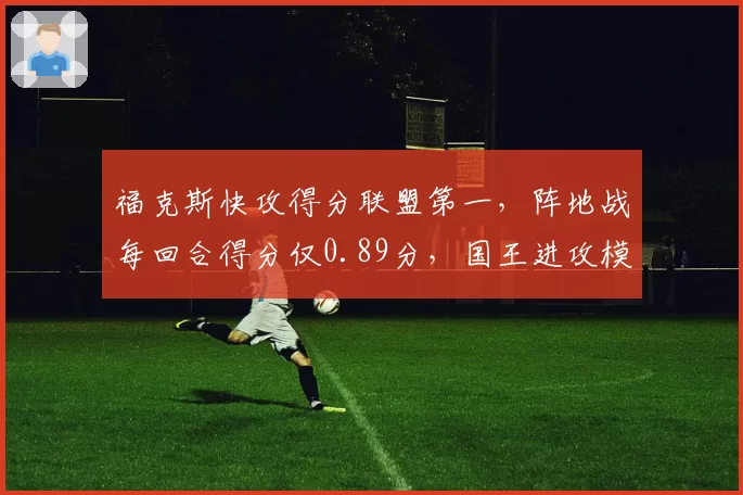 福克斯快攻得分联盟第一,阵地战每回合得分仅0.89分,国王进攻模式遭质疑太单一