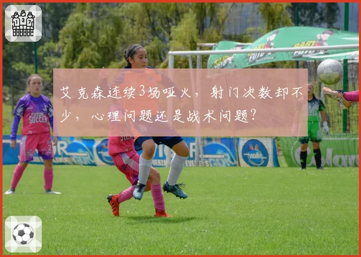 艾克森连续3场哑火，射门次数却不少，心理问题还是战术问题？
