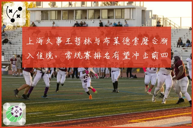 上海久事王哲林与布莱德索磨合渐入佳境,常规赛排名有望冲击前四