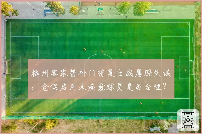 梅州客家替补门将复出战屡现失误，仓促启用未痊愈球员是否合理？