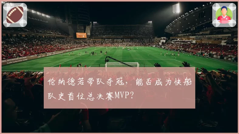 伦纳德若带队夺冠，能否成为快船队史首位总决赛MVP？