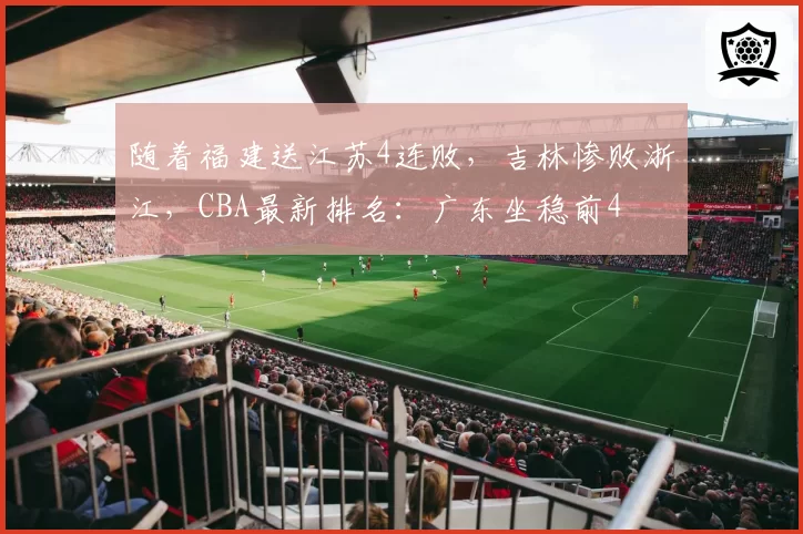 随着福建送江苏4连败，吉林惨败浙江，CBA最新排名：广东坐稳前4