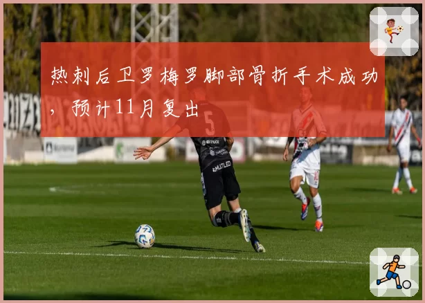 热刺后卫罗梅罗脚部骨折手术成功，预计11月复出