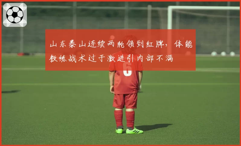 山东泰山连续两轮领到红牌,体能教练战术过于激进引内部不满