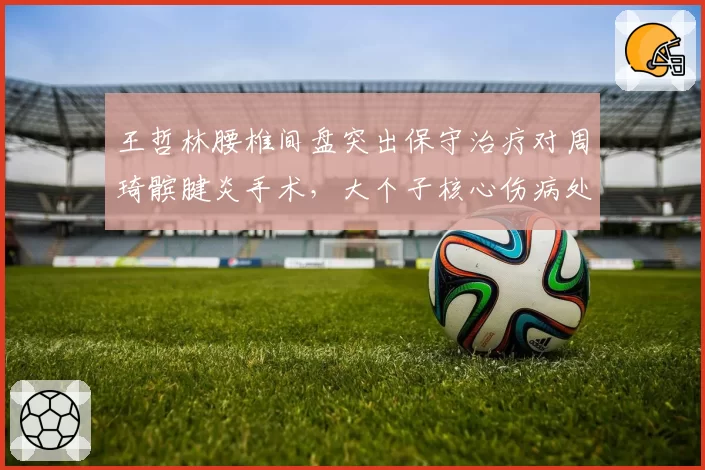 王哲林腰椎间盘突出保守治疗对周琦髌腱炎手术,大个子核心伤病处理方式对比