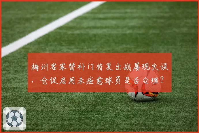 梅州客家替补门将复出战屡现失误，仓促启用未痊愈球员是否合理？