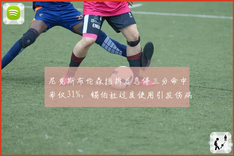尼克斯布伦森挡拆后急停三分命中率仅31%,锡伯杜过度使用引发伤病担忧