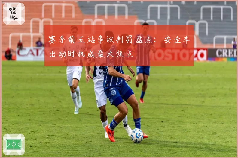 赛季前五站争议判罚盘点：安全车出动时机成最大焦点