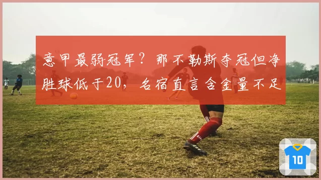 意甲最弱冠军?那不勒斯夺冠但净胜球低于20,名宿直言含金量不足