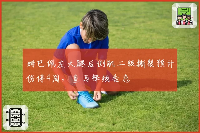 姆巴佩左大腿后侧肌二级撕裂预计伤停4周,皇马锋线告急