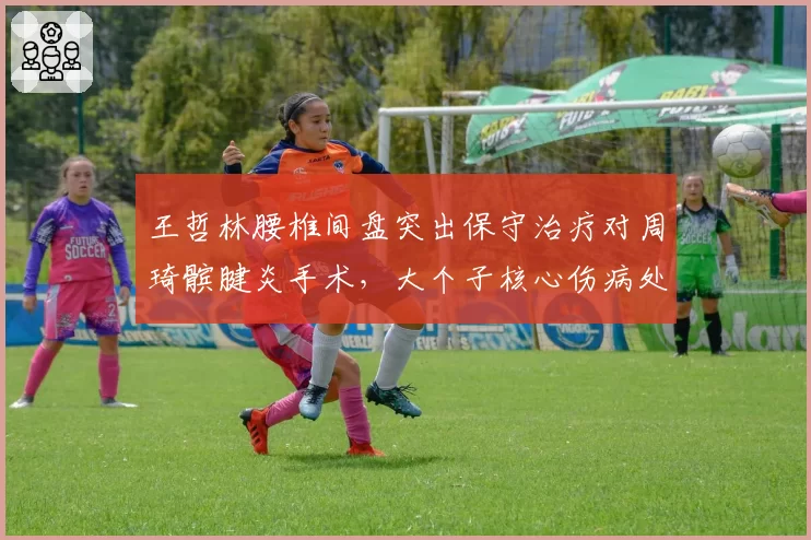 王哲林腰椎间盘突出保守治疗对周琦髌腱炎手术,大个子核心伤病处理方式对比